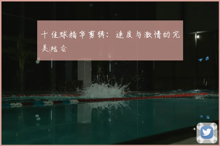 十佳球精华剪辑:速度与激情的完美结合