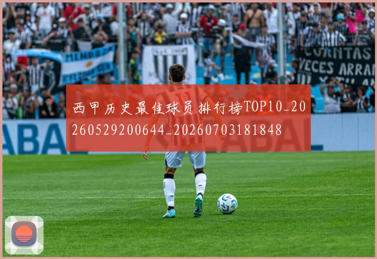 西甲历史最佳球员排行榜TOP10_20260529200644_20260703181848