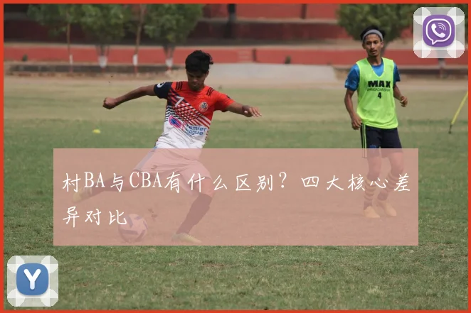 村BA与CBA有什么区别?四大核心差异对比