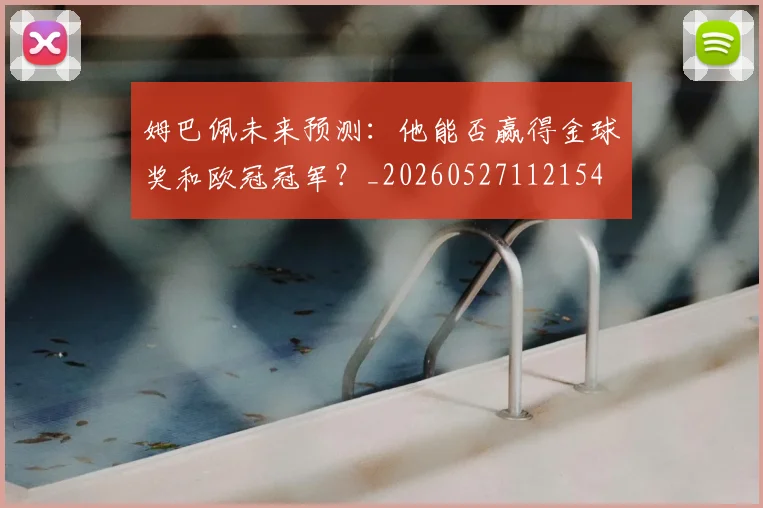 姆巴佩未来预测：他能否赢得金球奖和欧冠冠军？_20260527112154