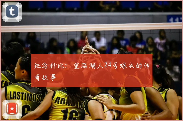 纪念科比：重温湖人24号球衣的传奇故事