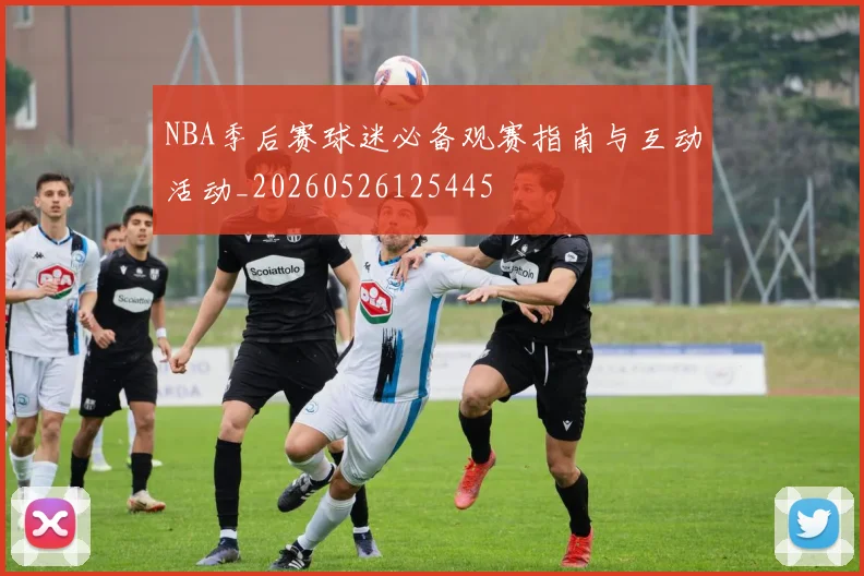 NBA季后赛球迷必备观赛指南与互动活动_20260526125445