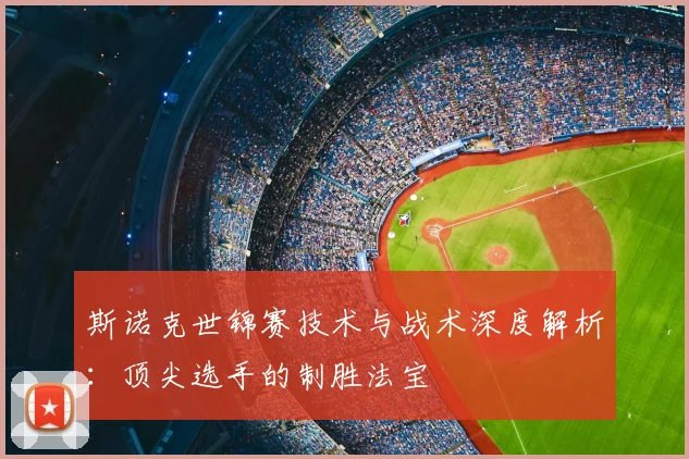 斯诺克世锦赛技术与战术深度解析:顶尖选手的制胜法宝