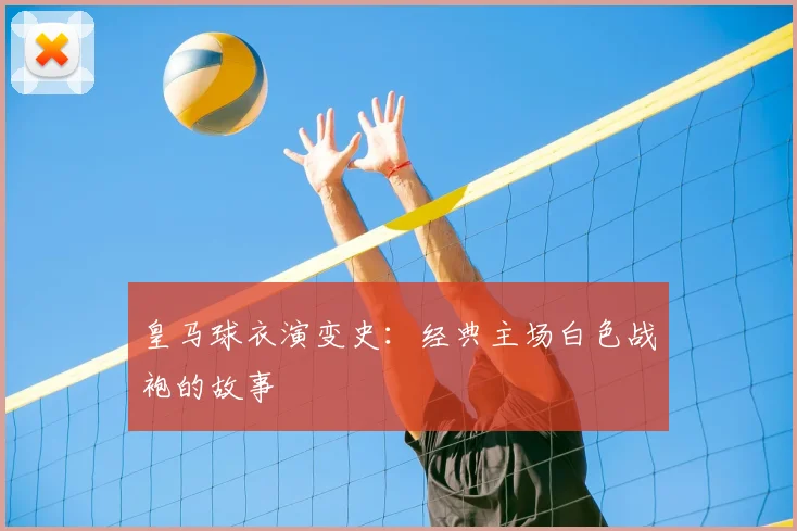 皇马球衣演变史:经典主场白色战袍的故事