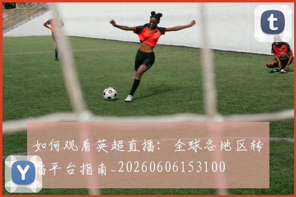 终极指南:如何紧跟世界杯最新动态与深度分析_20260523113650