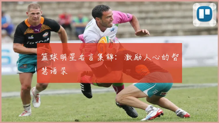 篮球明星名言集锦：激励人心的智慧语录
