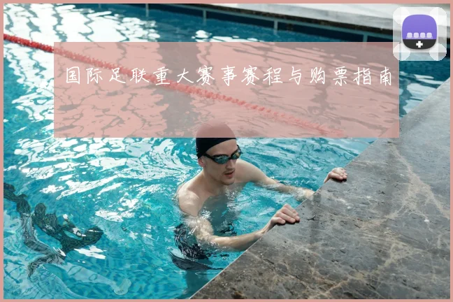 国际足联重大赛事赛程与购票指南