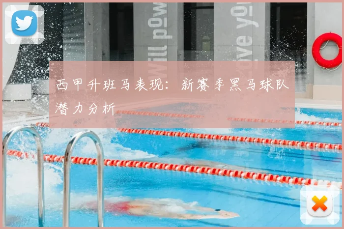 西甲升班马表现：新赛季黑马球队潜力分析