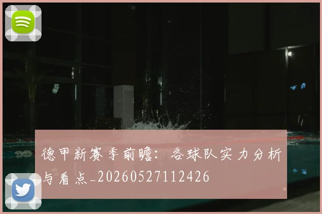德甲新赛季前瞻：各球队实力分析与看点_20260527112426