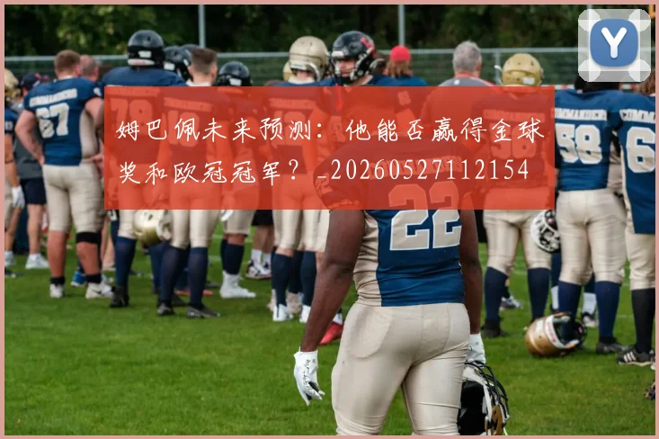 姆巴佩未来预测:他能否赢得金球奖和欧冠冠军?_20260527112154