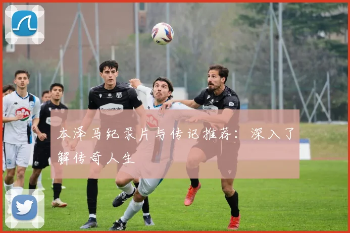 本泽马纪录片与传记推荐：深入了解传奇人生